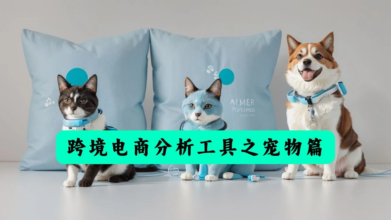 跨境电商分析工具汇总之：国外产品（宠物）大数据及画像分析平台，哪些渠道可以挖掘到蓝海市场